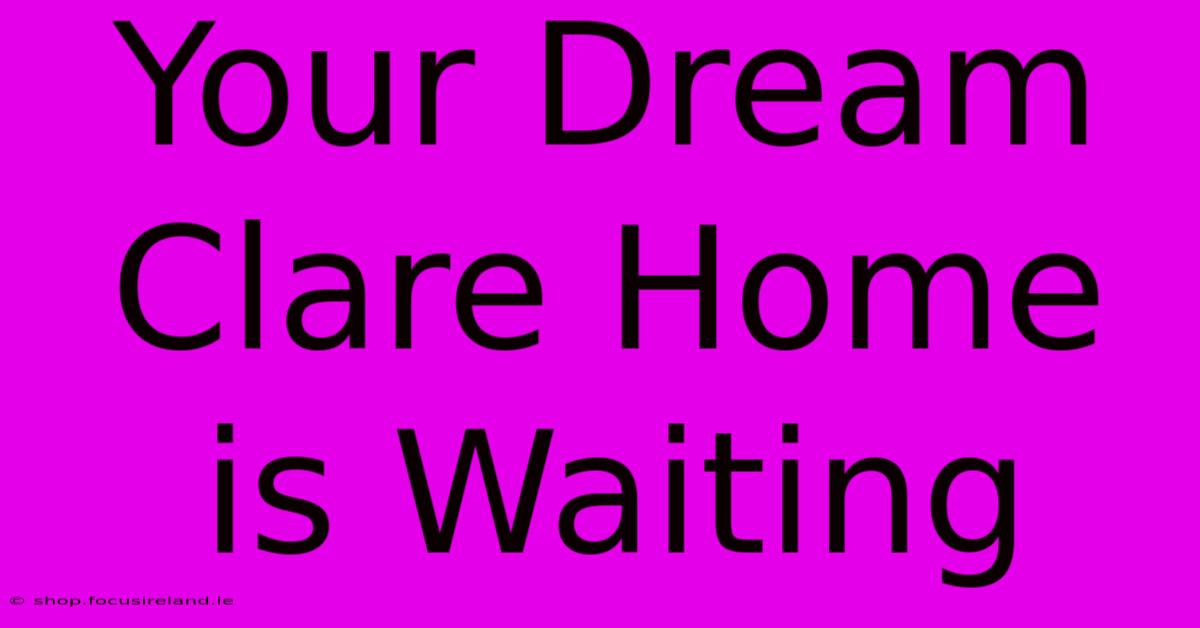 Your Dream Clare Home Is Waiting