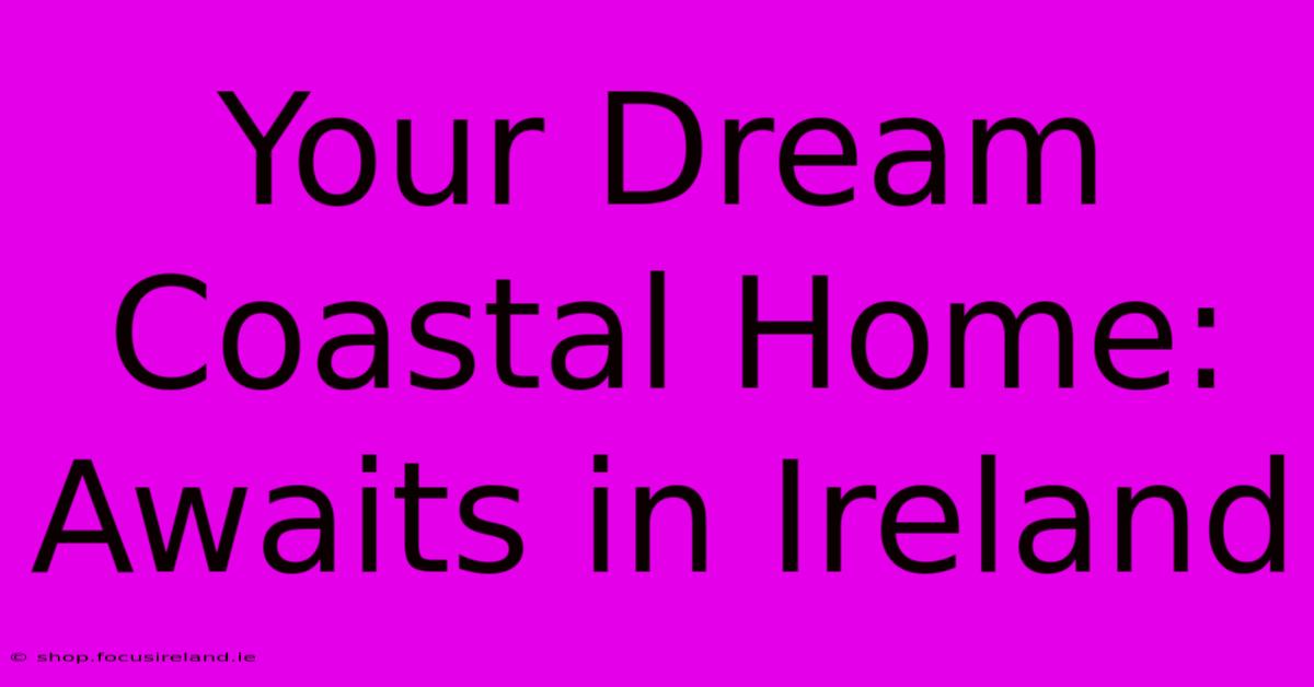 Your Dream Coastal Home: Awaits In Ireland