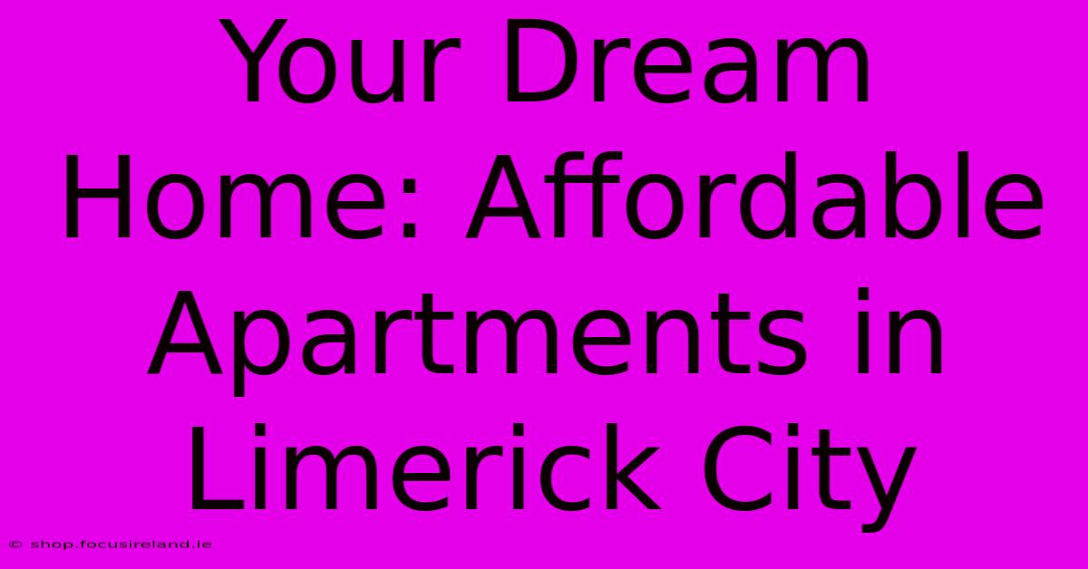 Your Dream Home: Affordable Apartments In Limerick City