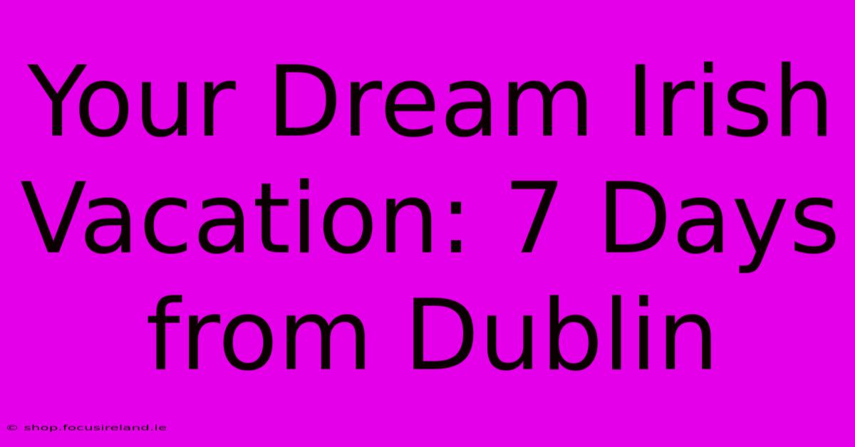 Your Dream Irish Vacation: 7 Days From Dublin