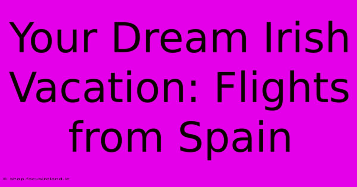 Your Dream Irish Vacation: Flights From Spain