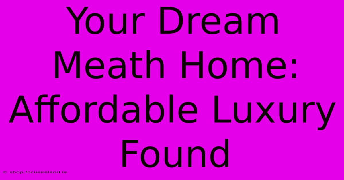 Your Dream Meath Home: Affordable Luxury Found