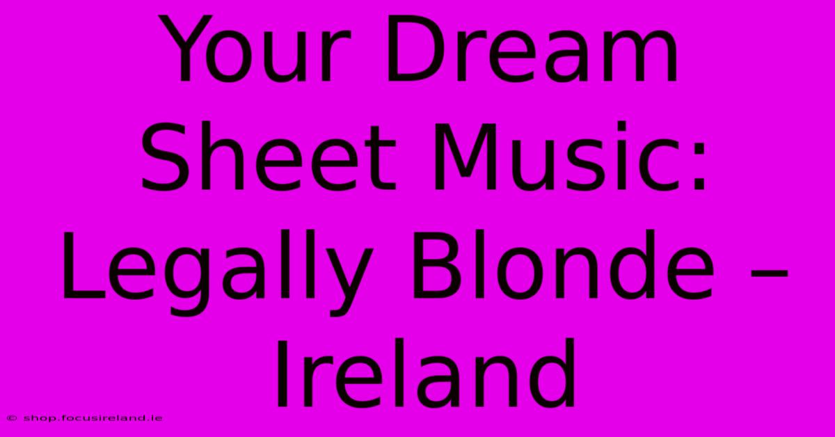 Your Dream Sheet Music:  Legally Blonde – Ireland