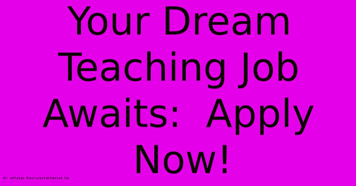 Your Dream Teaching Job Awaits:  Apply Now!