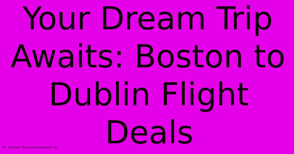 Your Dream Trip Awaits: Boston To Dublin Flight Deals