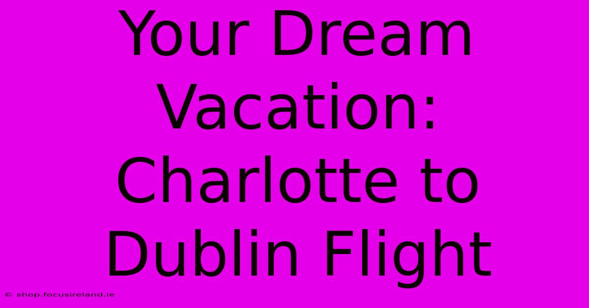 Your Dream Vacation: Charlotte To Dublin Flight