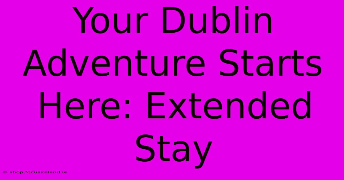 Your Dublin Adventure Starts Here: Extended Stay