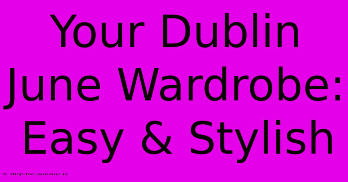 Your Dublin June Wardrobe:  Easy & Stylish