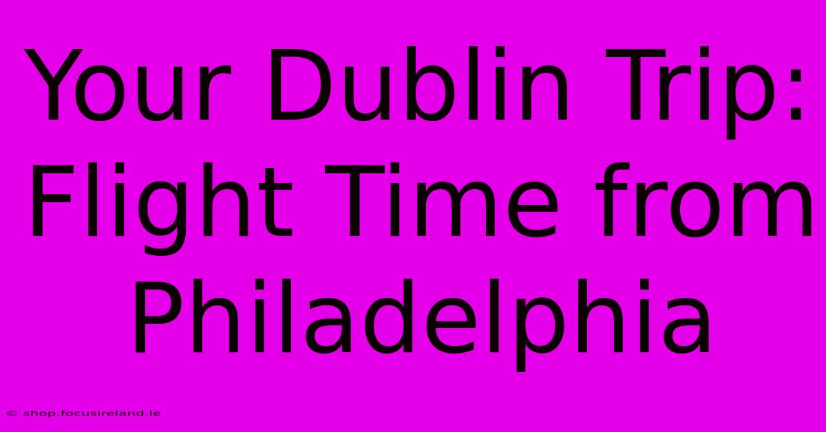 Your Dublin Trip: Flight Time From Philadelphia