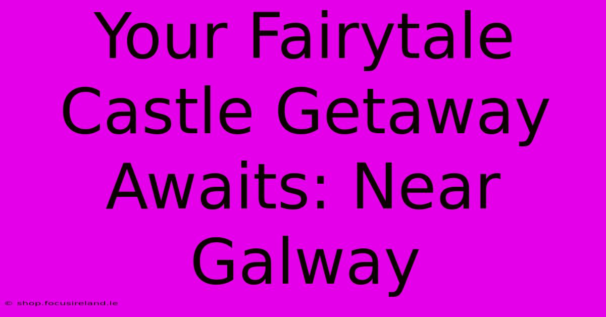 Your Fairytale Castle Getaway Awaits: Near Galway