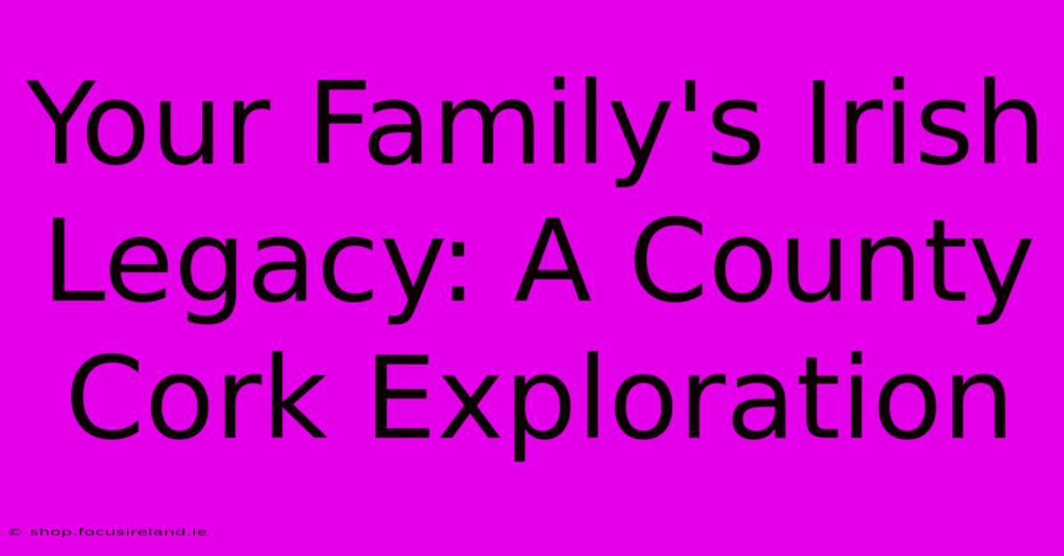 Your Family's Irish Legacy: A County Cork Exploration