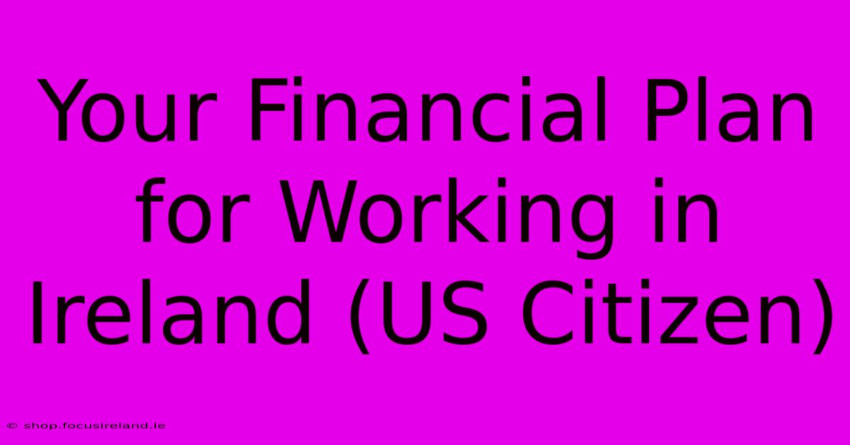 Your Financial Plan For Working In Ireland (US Citizen)