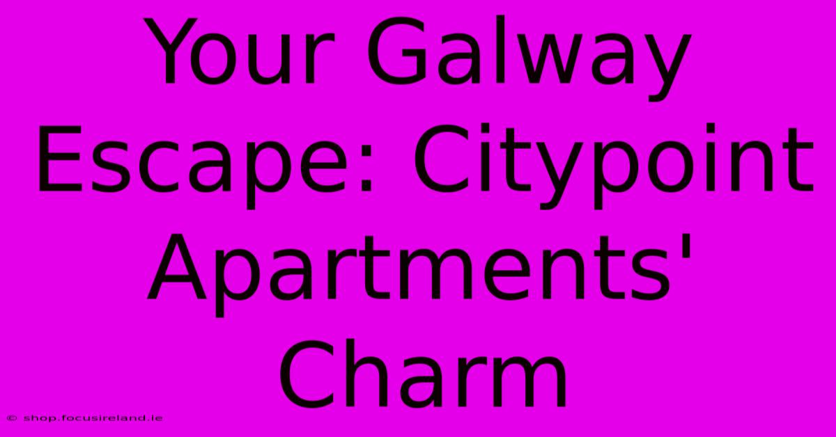 Your Galway Escape: Citypoint Apartments' Charm