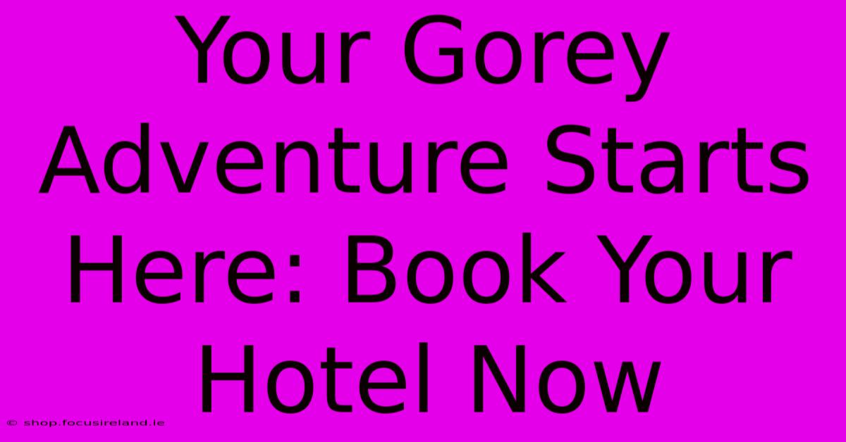 Your Gorey Adventure Starts Here: Book Your Hotel Now