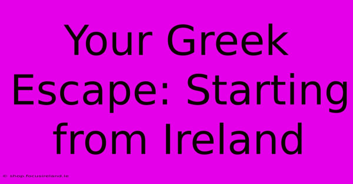 Your Greek Escape: Starting From Ireland