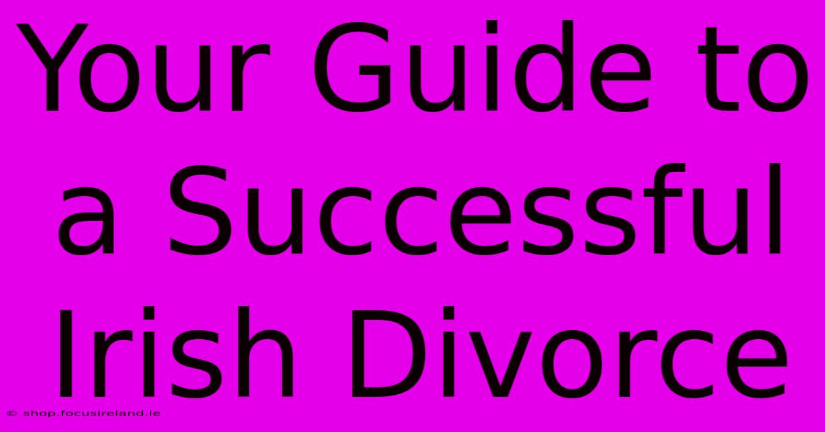 Your Guide To A Successful Irish Divorce