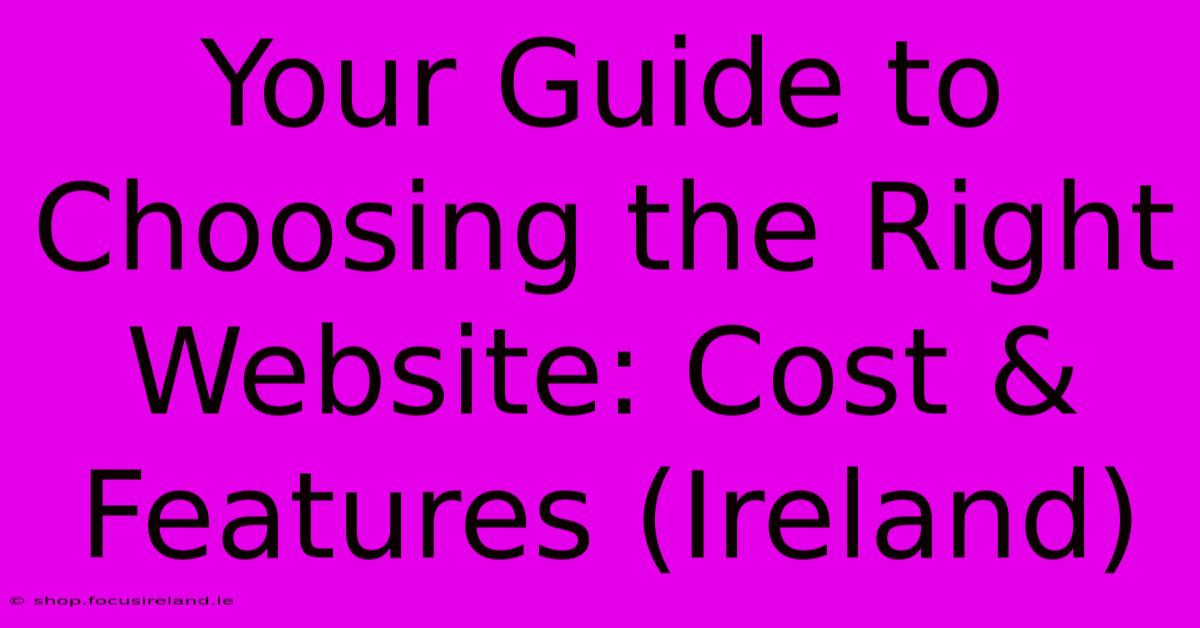 Your Guide To Choosing The Right Website: Cost & Features (Ireland)