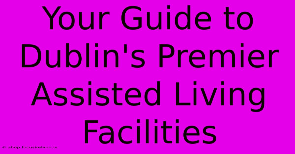 Your Guide To Dublin's Premier Assisted Living Facilities