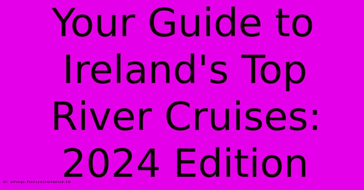 Your Guide To Ireland's Top River Cruises: 2024 Edition