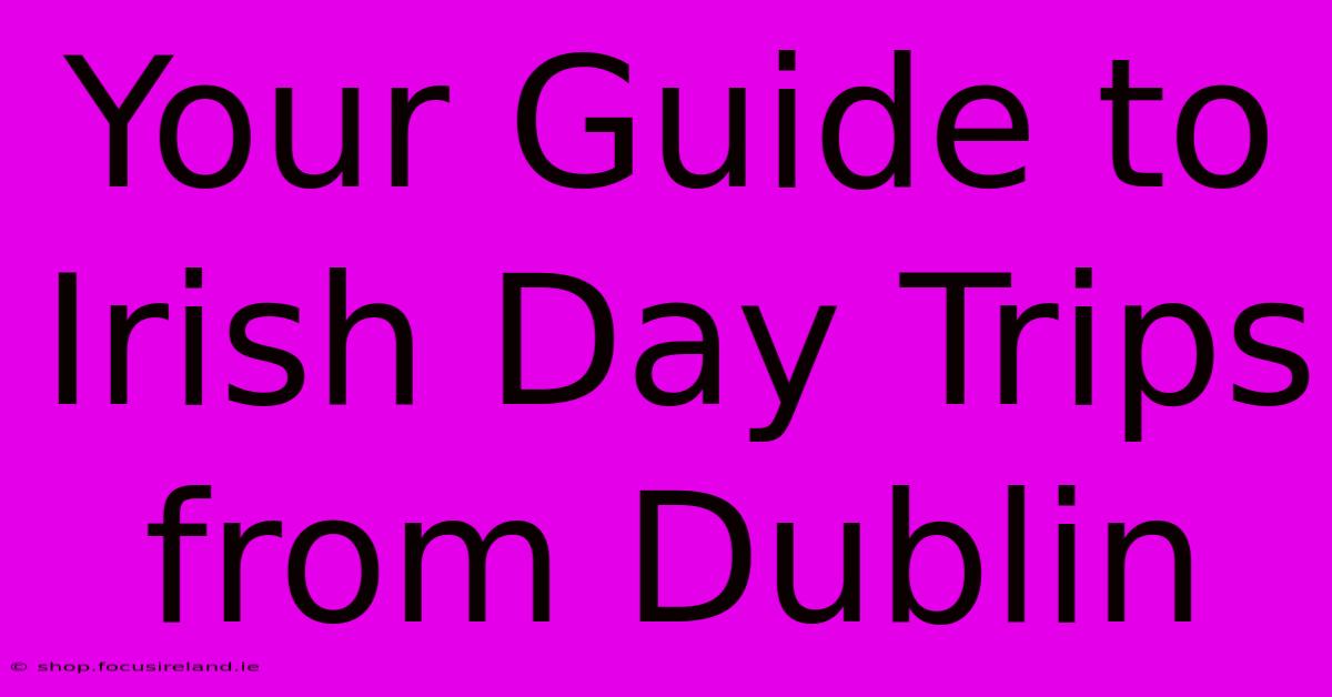 Your Guide To Irish Day Trips From Dublin