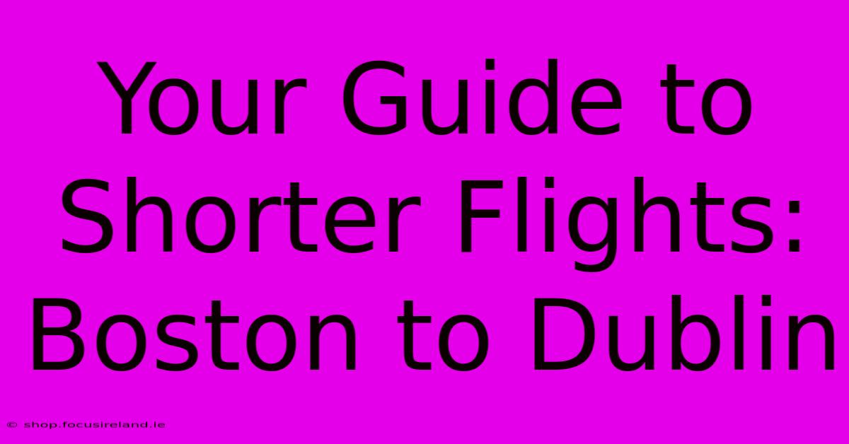 Your Guide To Shorter Flights: Boston To Dublin