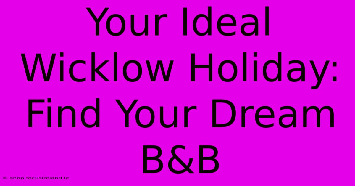 Your Ideal Wicklow Holiday: Find Your Dream B&B