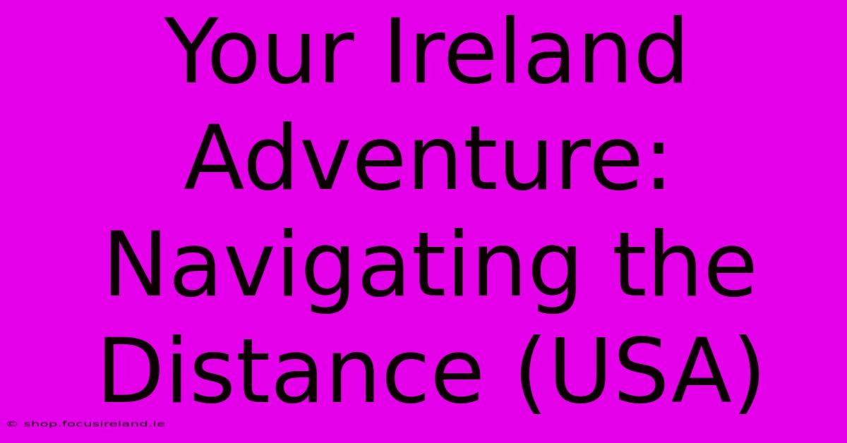 Your Ireland Adventure:  Navigating The Distance (USA)