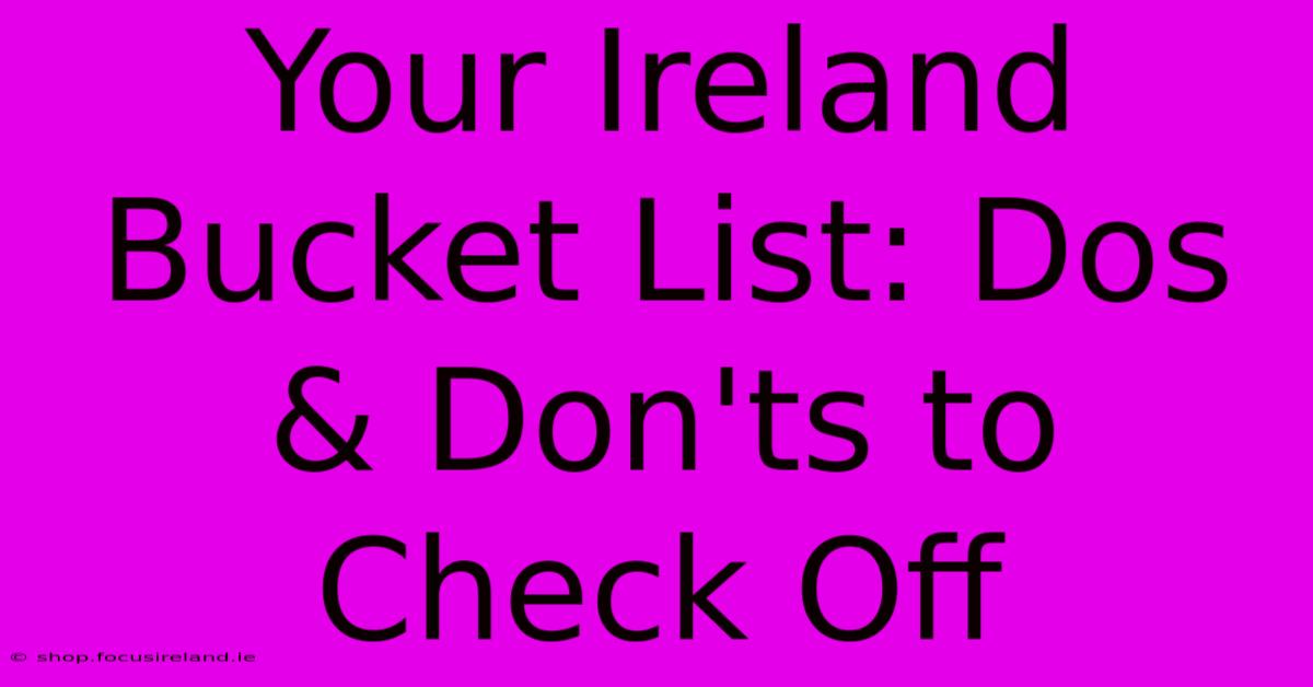 Your Ireland Bucket List: Dos & Don'ts To Check Off