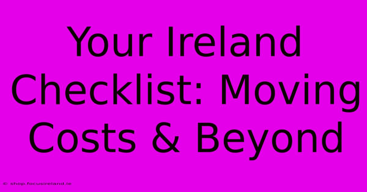 Your Ireland Checklist: Moving Costs & Beyond