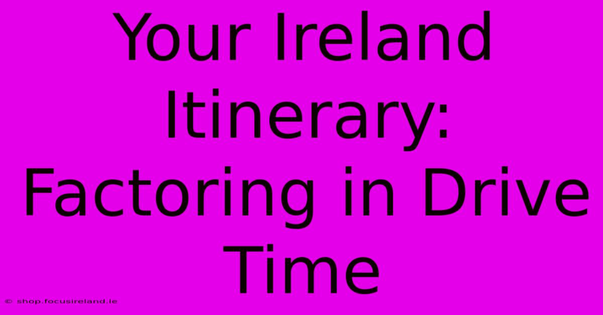 Your Ireland Itinerary: Factoring In Drive Time