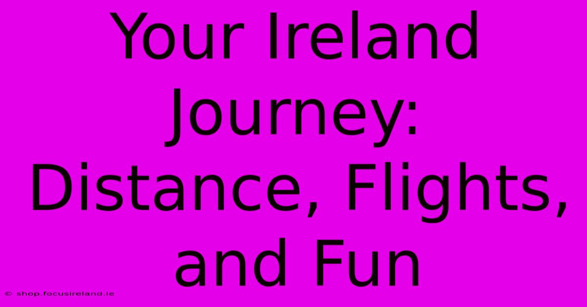 Your Ireland Journey:  Distance, Flights, And Fun