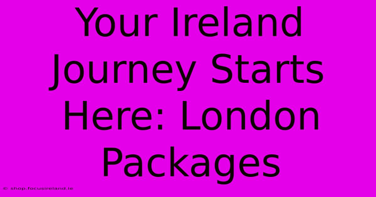 Your Ireland Journey Starts Here: London Packages