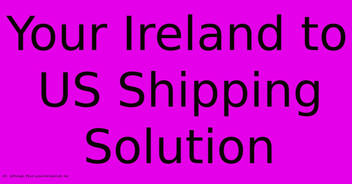 Your Ireland To US Shipping Solution