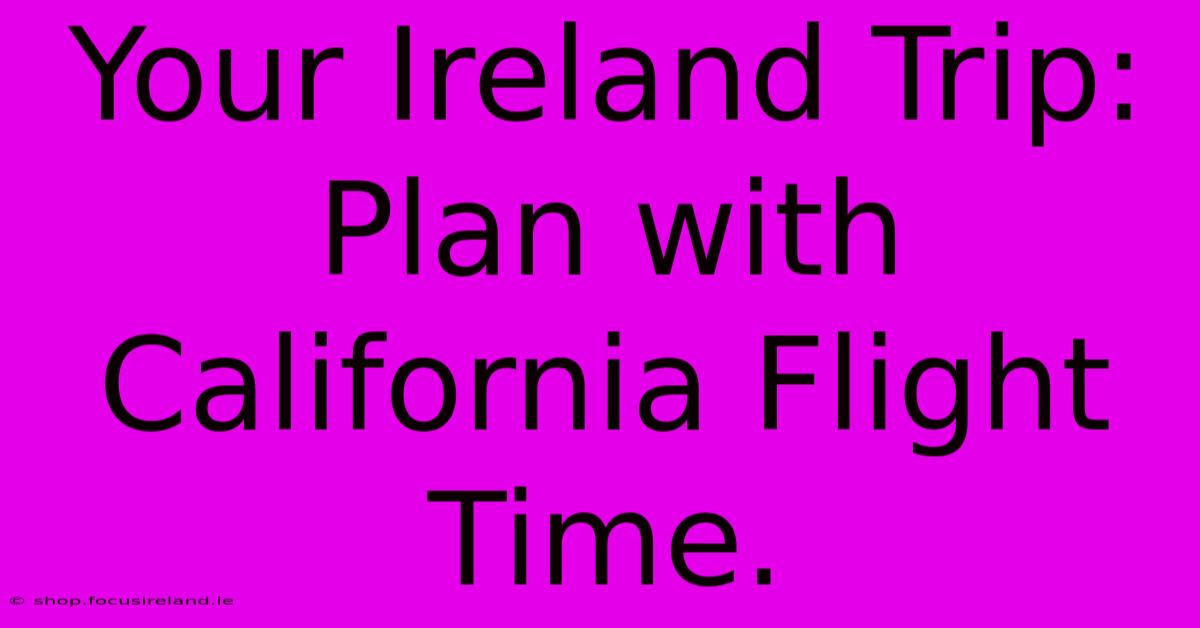 Your Ireland Trip: Plan With California Flight Time.