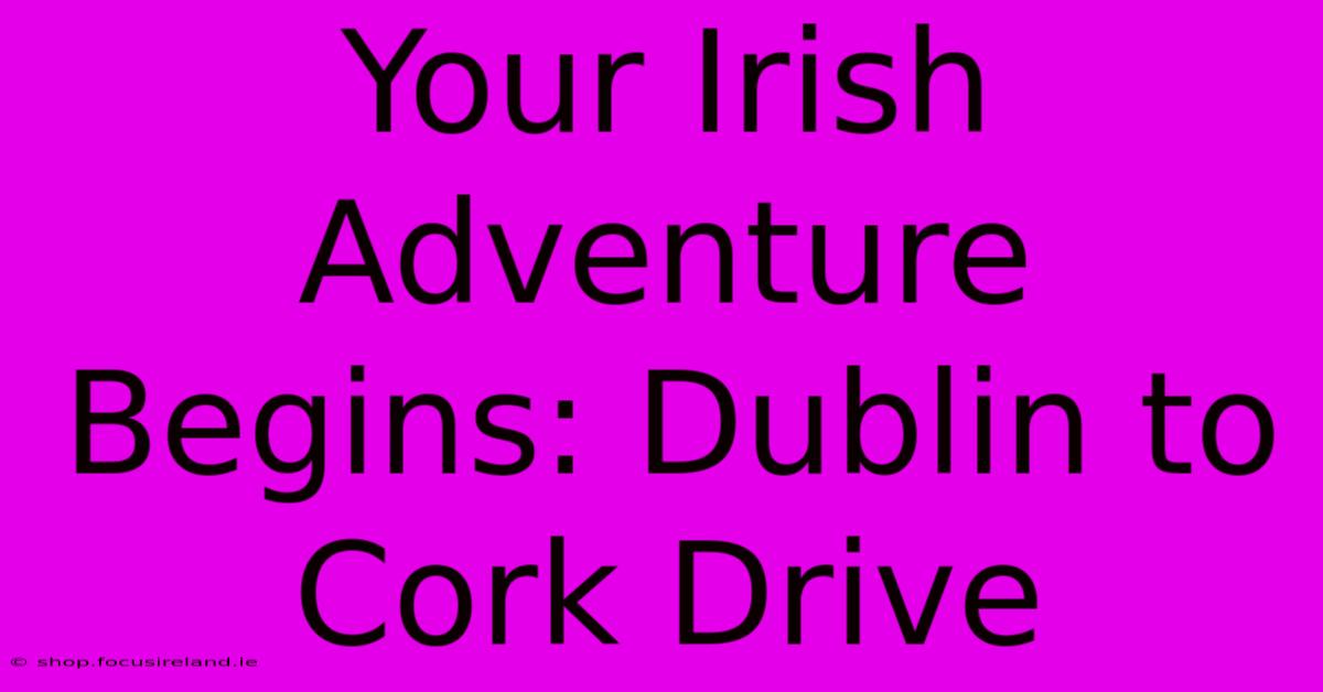 Your Irish Adventure Begins: Dublin To Cork Drive