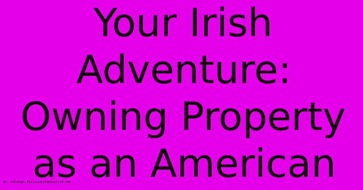 Your Irish Adventure: Owning Property As An American