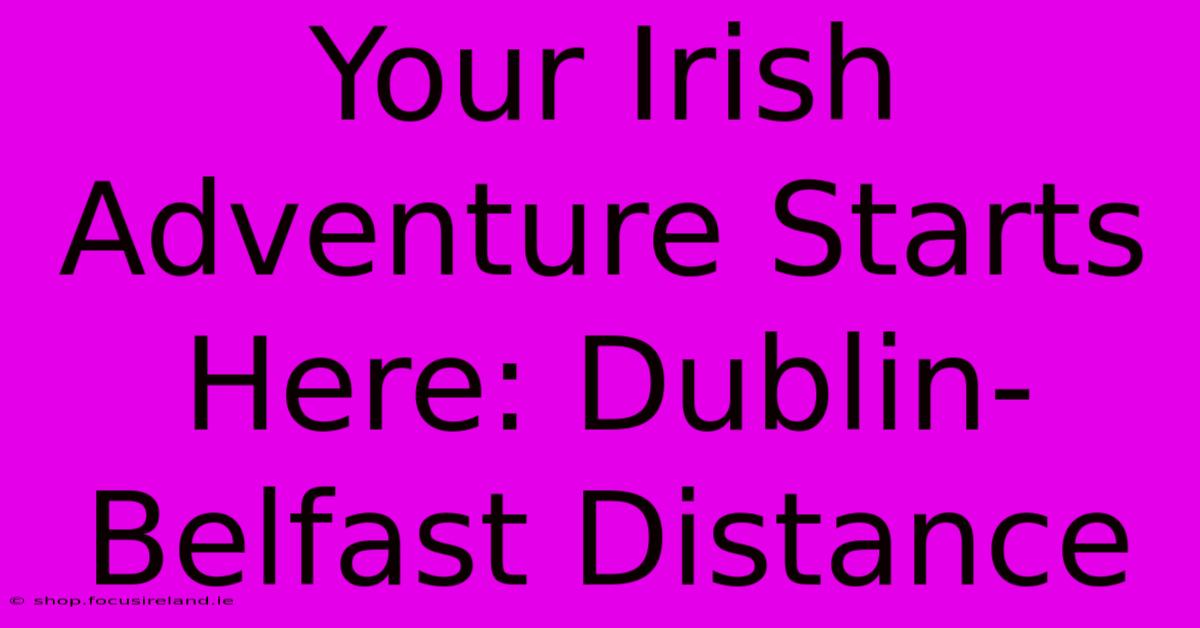 Your Irish Adventure Starts Here: Dublin-Belfast Distance