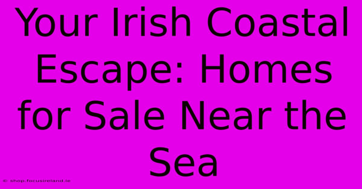 Your Irish Coastal Escape: Homes For Sale Near The Sea