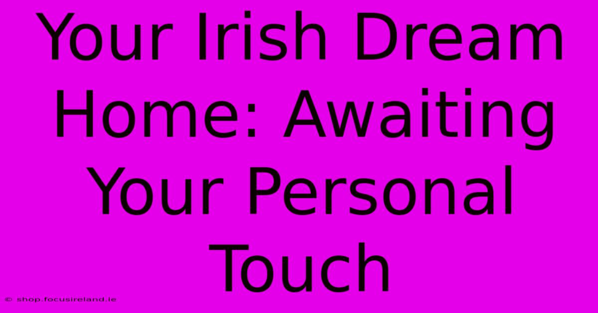 Your Irish Dream Home: Awaiting Your Personal Touch