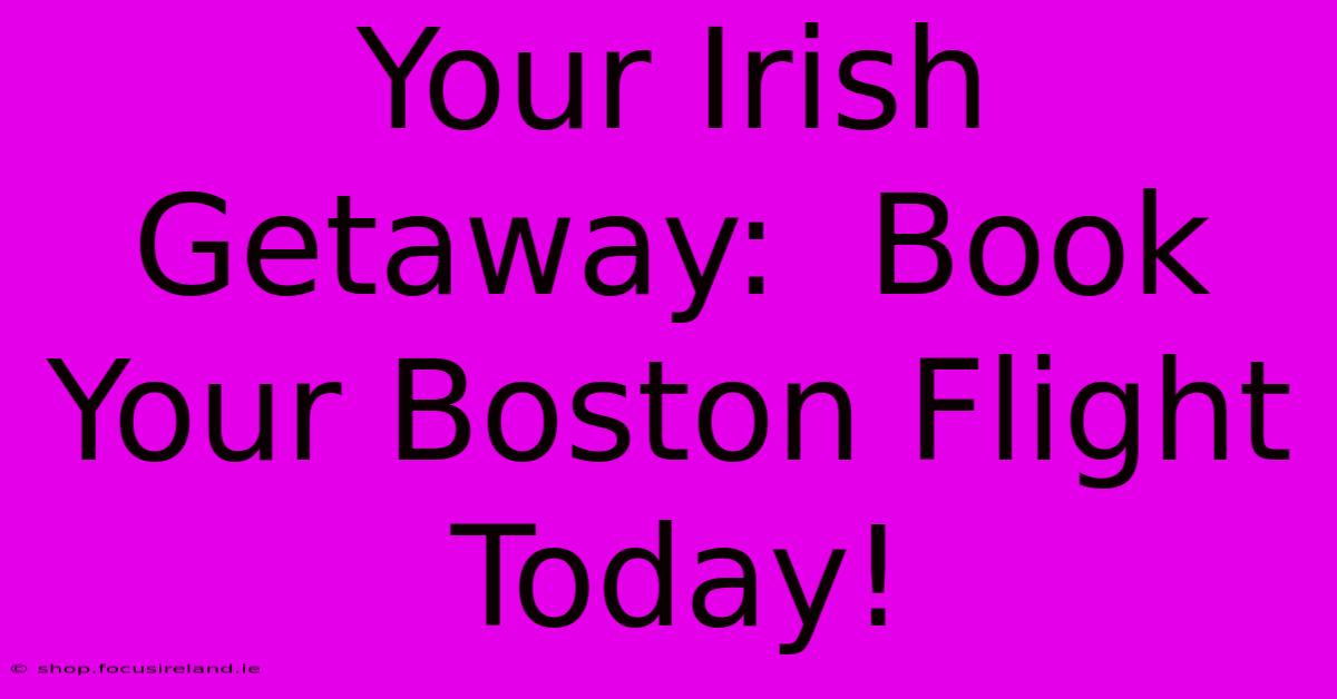 Your Irish Getaway:  Book Your Boston Flight Today!