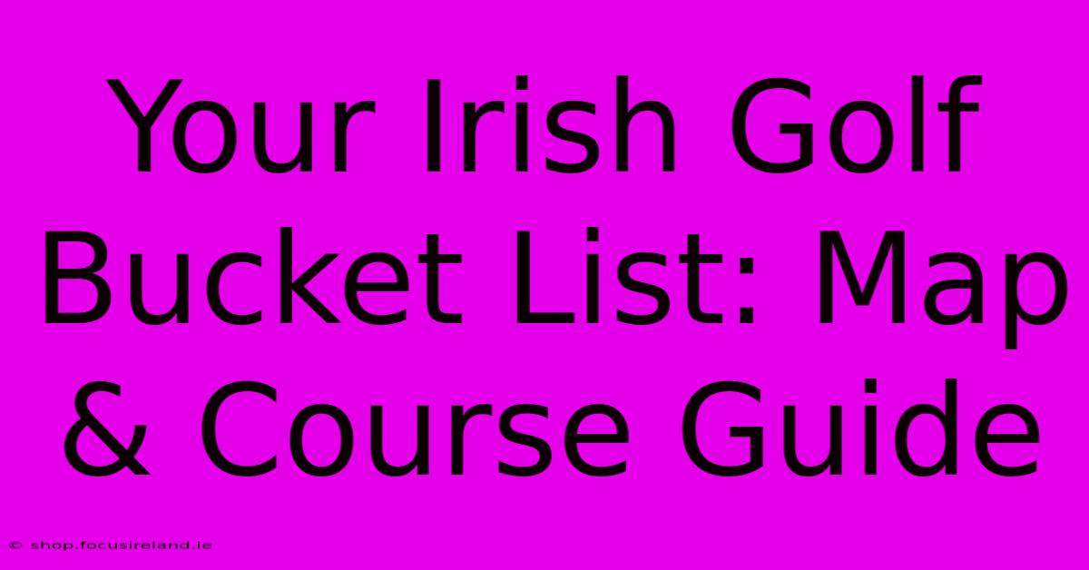 Your Irish Golf Bucket List: Map & Course Guide