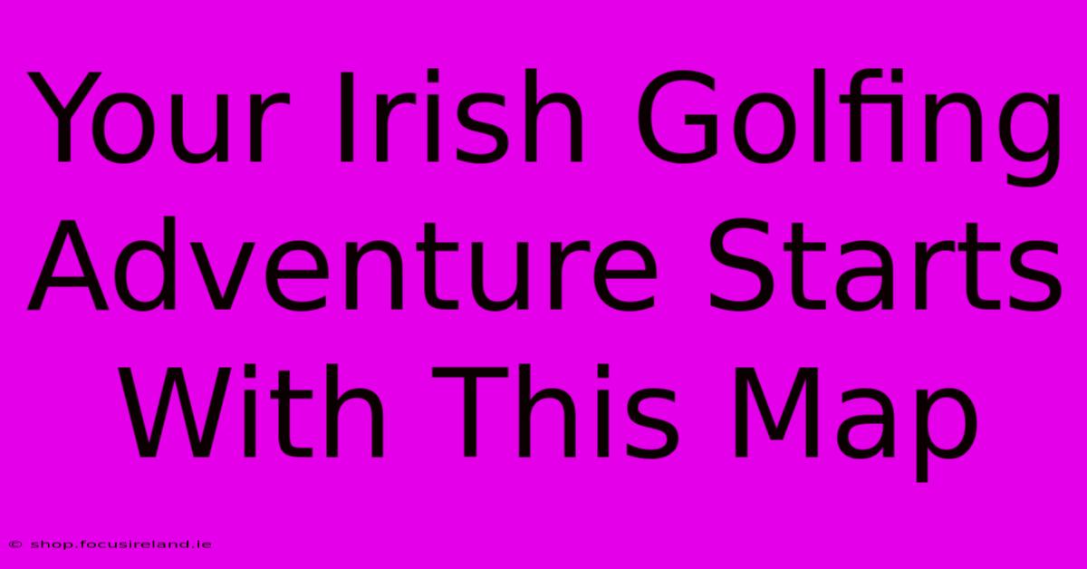 Your Irish Golfing Adventure Starts With This Map