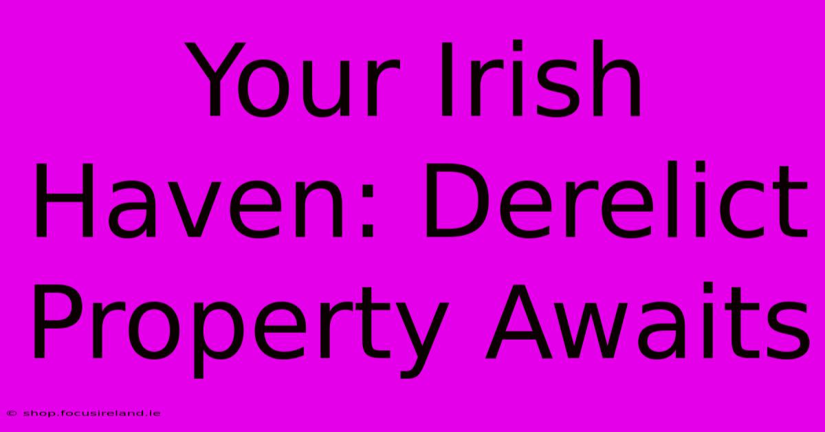 Your Irish Haven: Derelict Property Awaits