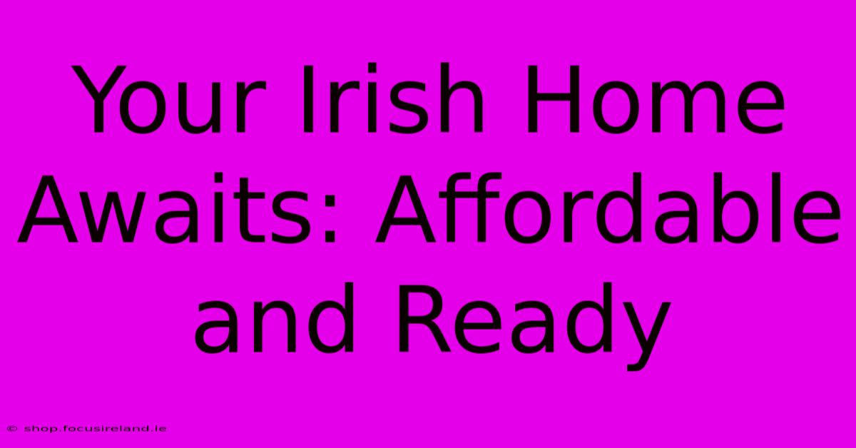 Your Irish Home Awaits: Affordable And Ready