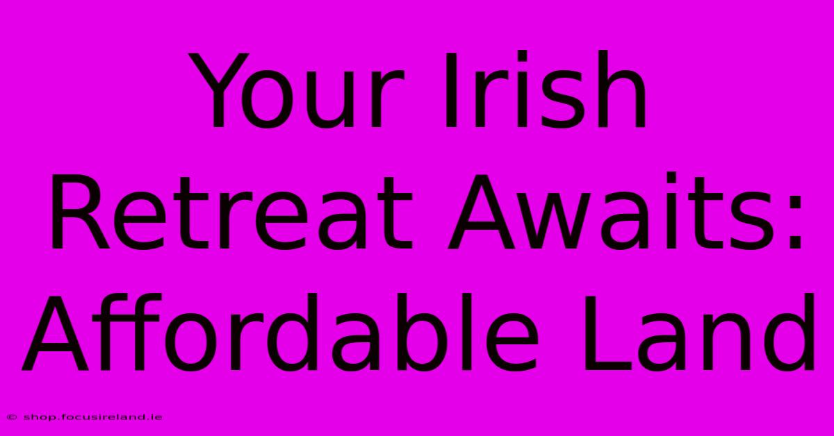 Your Irish Retreat Awaits: Affordable Land