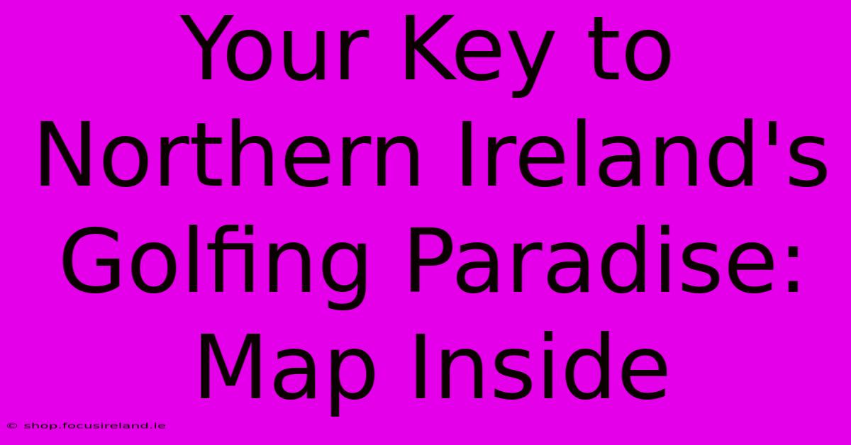 Your Key To Northern Ireland's Golfing Paradise: Map Inside