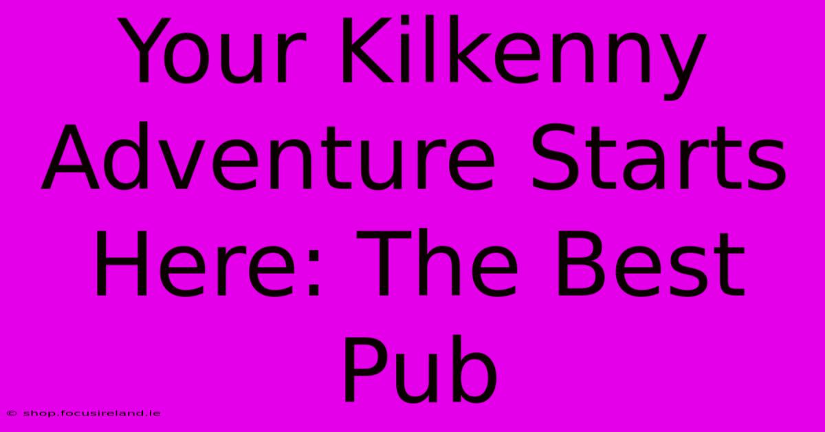 Your Kilkenny Adventure Starts Here: The Best Pub