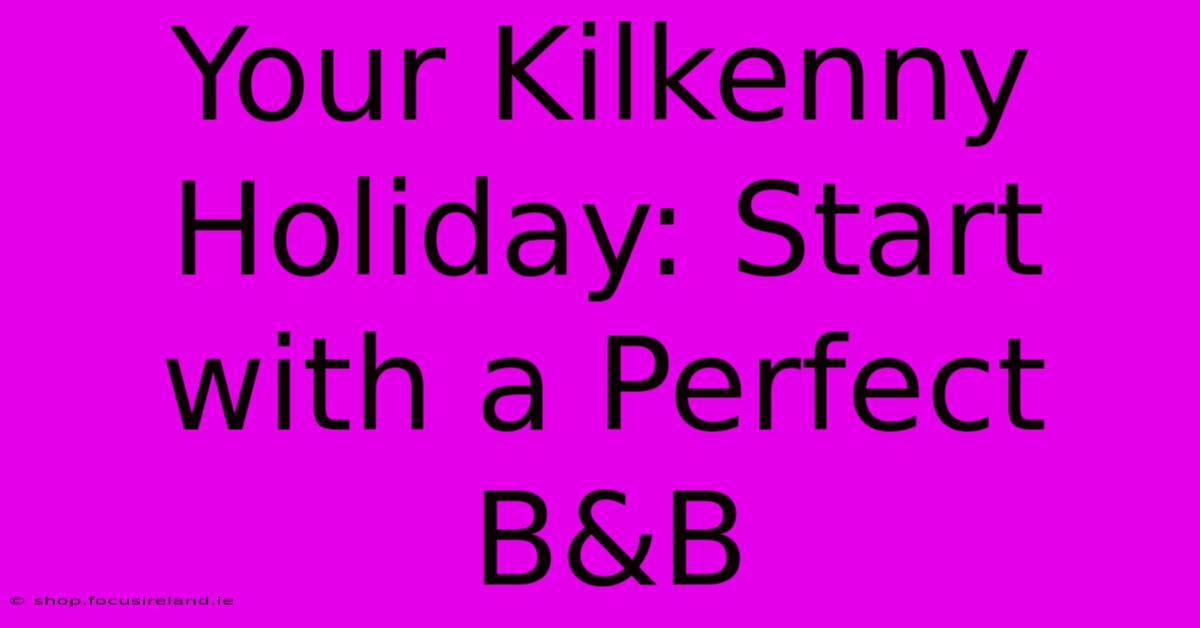 Your Kilkenny Holiday: Start With A Perfect B&B