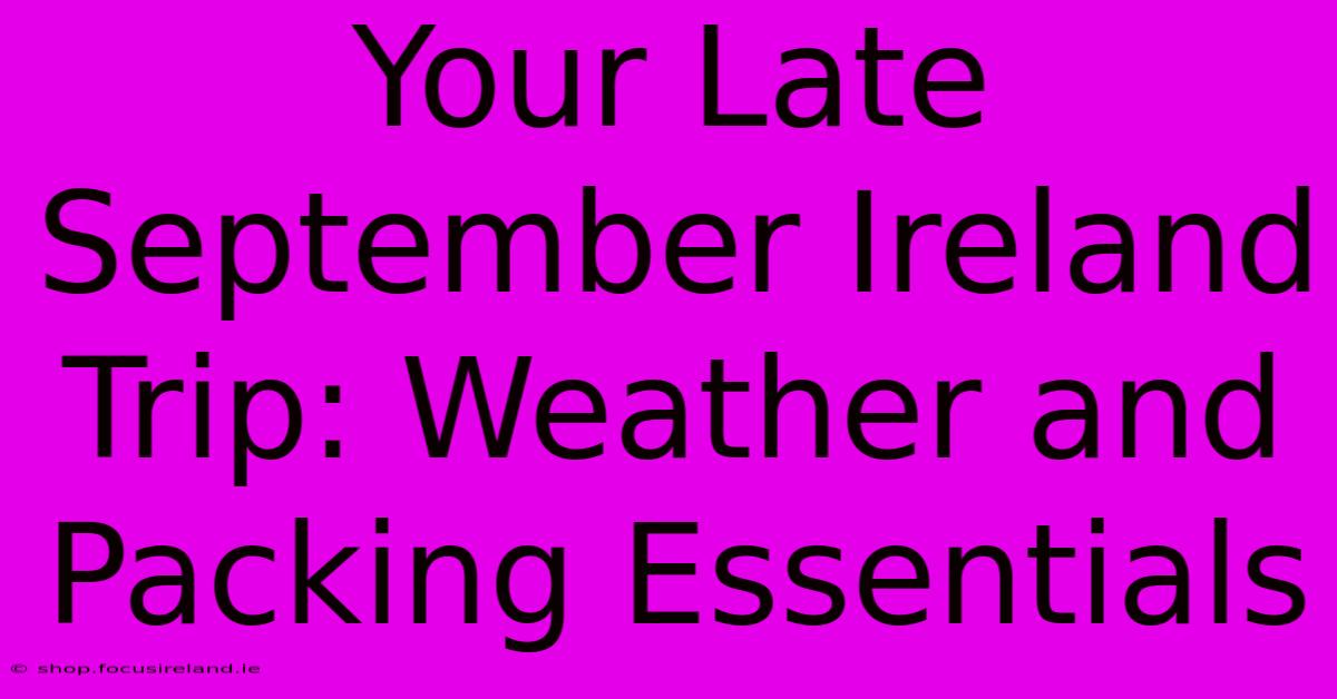 Your Late September Ireland Trip: Weather And Packing Essentials