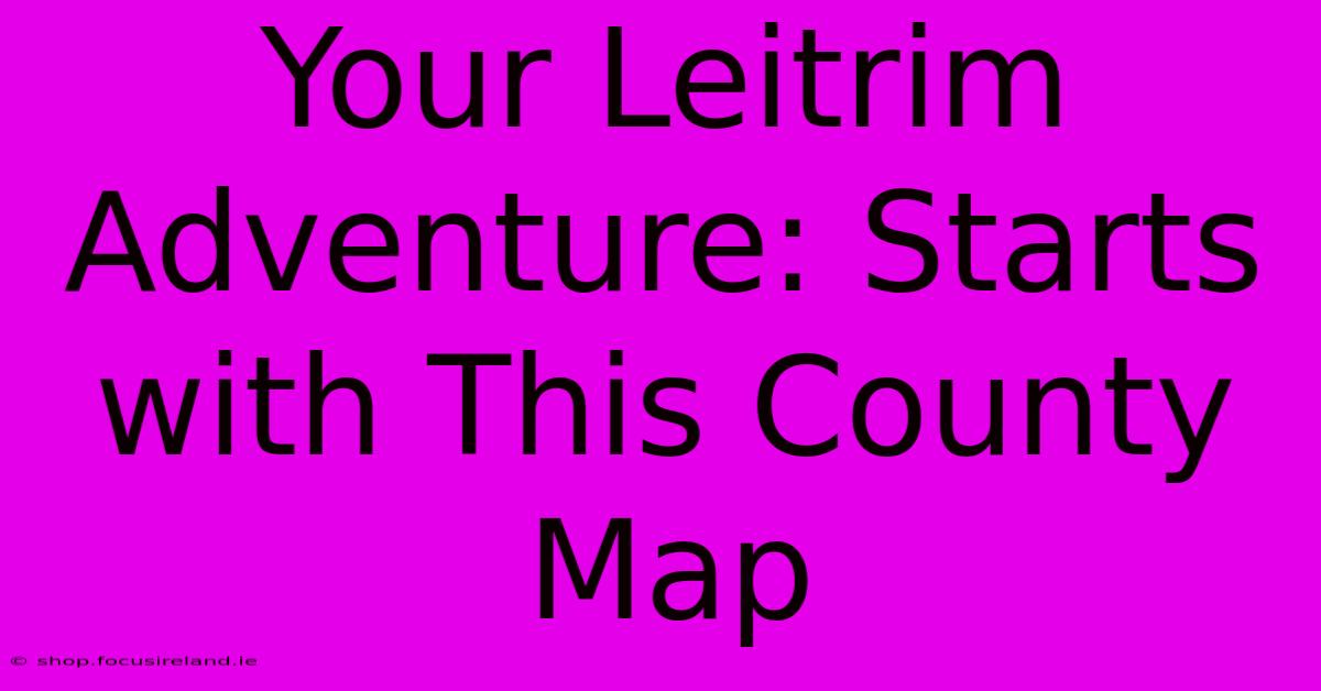 Your Leitrim Adventure: Starts With This County Map